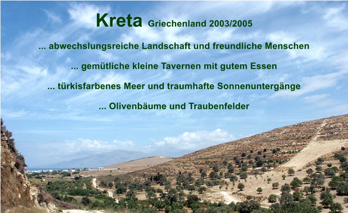 Kreta Griechenland 2003/2005  ... abwechslungsreiche Landschaft und freundliche Menschen  ... gem�tliche kleine Tavernen mit gutem Essen  ... t�rkisfarbenes Meer und traumhafte Sonnenunterg�nge  ... Olivenb�ume und Traubenfelder