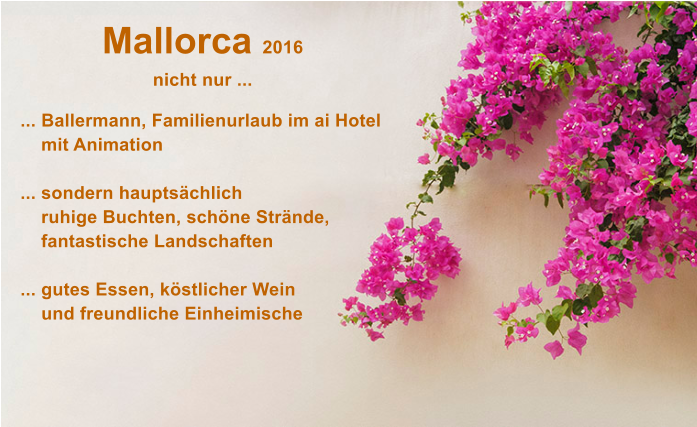 Mallorca 2016  nicht nur ...  ... Ballermann, Familienurlaub im ai Hotel        mit Animation ... sondern haupts�chlich    ruhige Buchten, sch�ne Str�nde,     fantastische Landschaften ... gutes Essen, k�stlicher Wein    und freundliche Einheimische