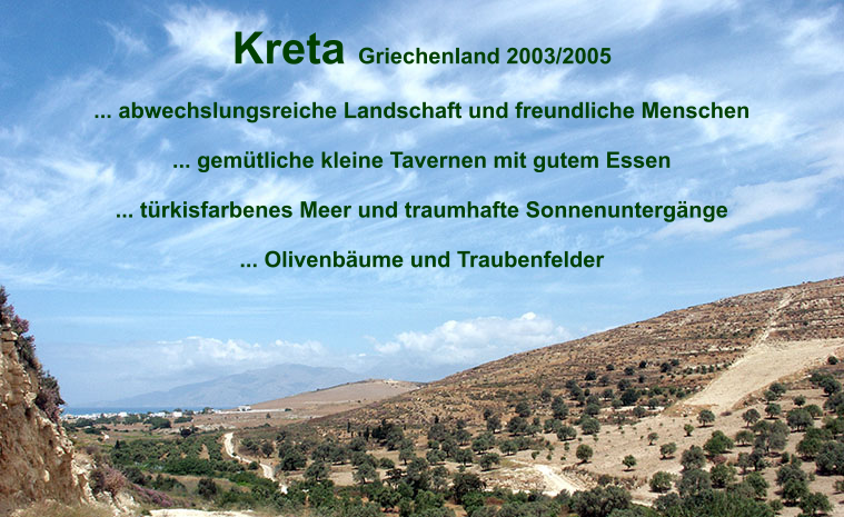 Kreta Griechenland 2003/2005  ... abwechslungsreiche Landschaft und freundliche Menschen  ... gem�tliche kleine Tavernen mit gutem Essen  ... t�rkisfarbenes Meer und traumhafte Sonnenunterg�nge  ... Olivenb�ume und Traubenfelder